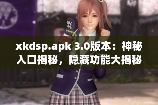 xkdsp.apk 3.0版本：神秘入口揭秘，隱藏功能大揭秘