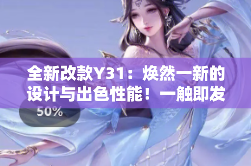 全新改款Y31：煥然一新的設(shè)計與出色性能！一觸即發(fā)的駕駛體驗等你來探索！