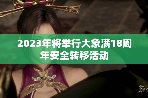 2023年將舉行大象滿18周年安全轉(zhuǎn)移活動
