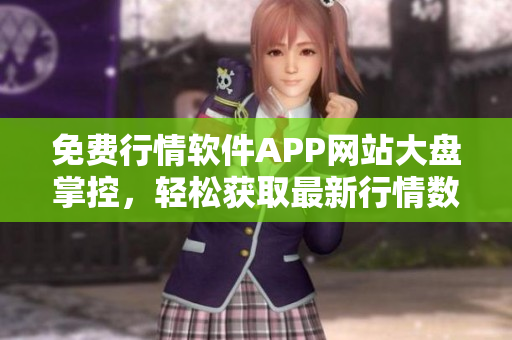 免費行情軟件APP網(wǎng)站大盤掌控，輕松獲取最新行情數(shù)據(jù)