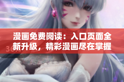 漫畫免費閱讀：入口頁面全新升級，精彩漫畫盡在掌握