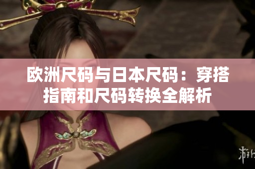 歐洲尺碼與日本尺碼：穿搭指南和尺碼轉(zhuǎn)換全解析