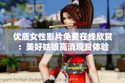 優(yōu)質(zhì)女性影片免費(fèi)在線欣賞：美好姑娘高清觀賞體驗(yàn)
