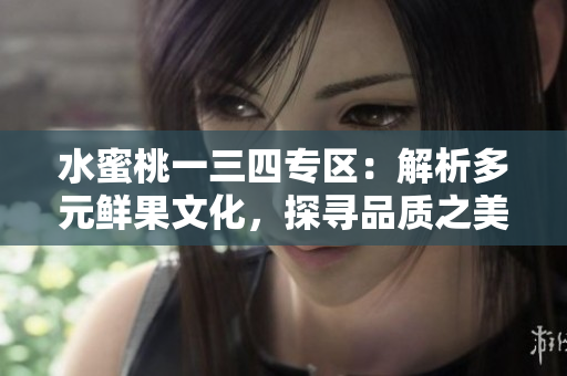 水蜜桃一三四專區(qū)：解析多元鮮果文化，探尋品質(zhì)之美