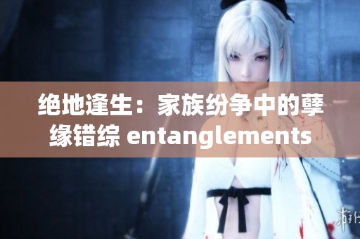 絕地逢生：家族紛爭中的孽緣錯綜 entanglements