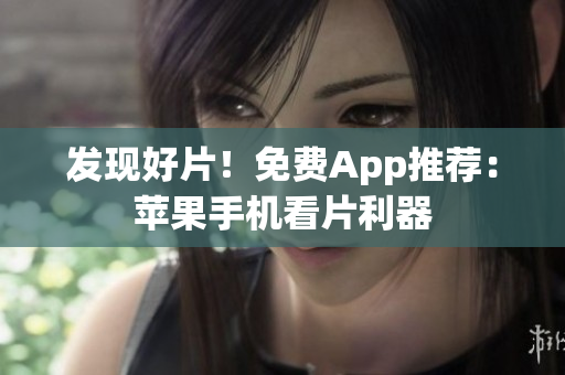 發(fā)現(xiàn)好片！免費App推薦：蘋果手機看片利器
