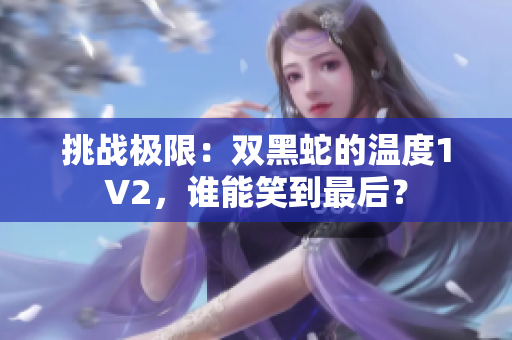 挑戰(zhàn)極限：雙黑蛇的溫度1V2，誰能笑到最后？