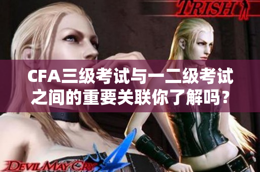 CFA三級考試與一二級考試之間的重要關(guān)聯(lián)你了解嗎？