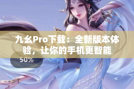 九幺Pro下載：全新版本體驗，讓你的手機更智能