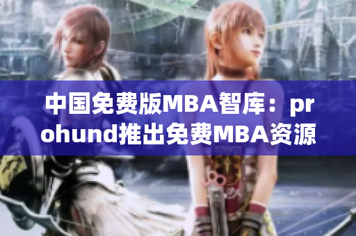 中國免費版MBA智庫：prohund推出免費MBA資源，助力學(xué)子職場新起航