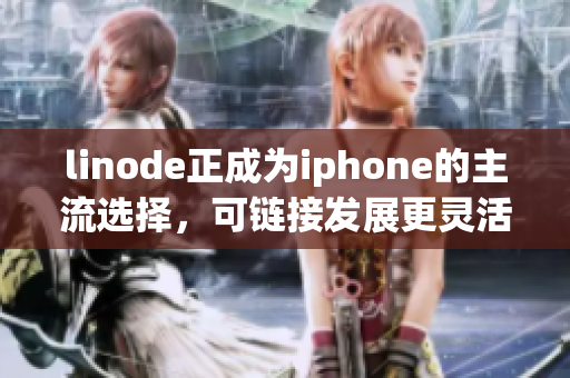 linode正成為iphone的主流選擇，可鏈接發(fā)展更靈活性。