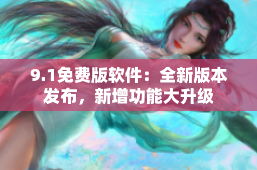 9.1免費(fèi)版軟件：全新版本發(fā)布，新增功能大升級(jí)
