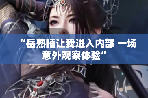 “岳熟睡讓我進(jìn)入內(nèi)部 一場(chǎng)意外觀察體驗(yàn)”