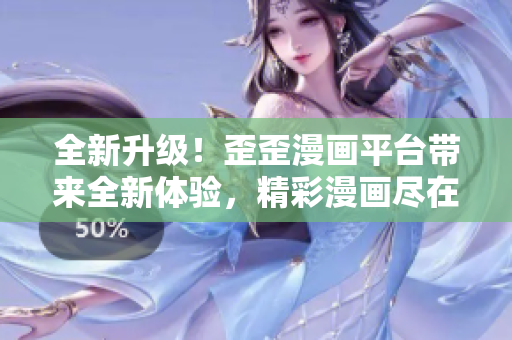 全新升級(jí)！歪歪漫畫平臺(tái)帶來(lái)全新體驗(yàn)，精彩漫畫盡在掌握之中