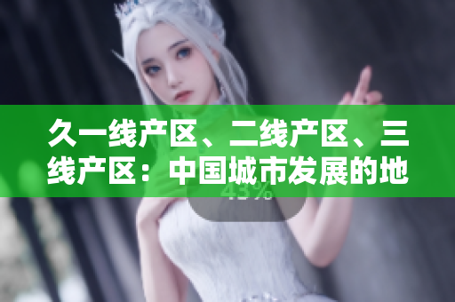 久一線產(chǎn)區(qū)、二線產(chǎn)區(qū)、三線產(chǎn)區(qū)：中國(guó)城市發(fā)展的地域差異分析