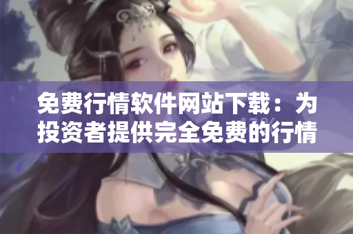 免費行情軟件網站下載：為投資者提供完全免費的行情工具