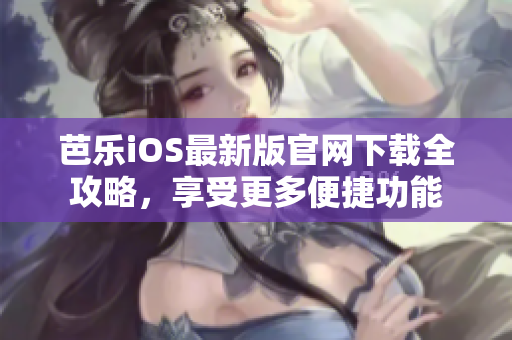 芭樂iOS最新版官網(wǎng)下載全攻略，享受更多便捷功能