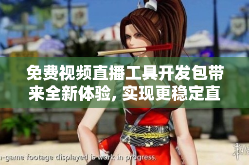 免費視頻直播工具開發(fā)包帶來全新體驗, 實現(xiàn)更穩(wěn)定直播功能