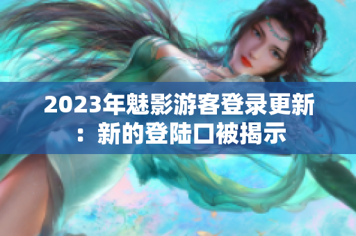 2023年魅影游客登錄更新：新的登陸口被揭示