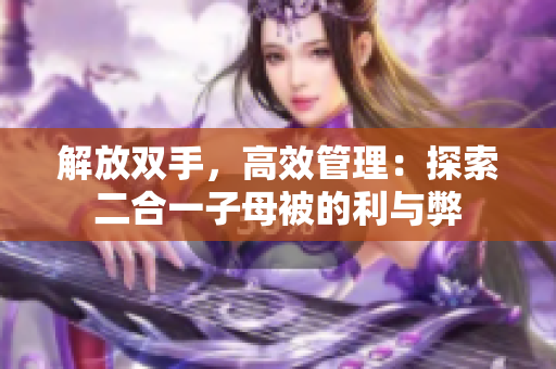 解放雙手，高效管理：探索二合一子母被的利與弊