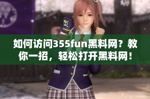 如何訪問355fun黑料網(wǎng)？教你一招，輕松打開黑料網(wǎng)！