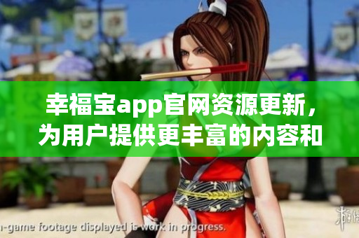 幸福寶app官網(wǎng)資源更新，為用戶提供更豐富的內(nèi)容和功能