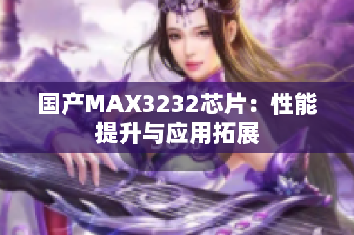 國(guó)產(chǎn)MAX3232芯片：性能提升與應(yīng)用拓展