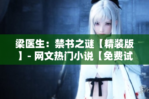 梁醫(yī)生：禁書之謎【精裝版】- 網(wǎng)文熱門小說(shuō)【免費(fèi)試讀】