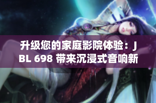 升級您的家庭影院體驗：JBL 698 帶來沉浸式音響新境界