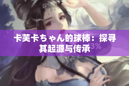 卡芙卡ちゃん的球棒：探尋其起源與傳承