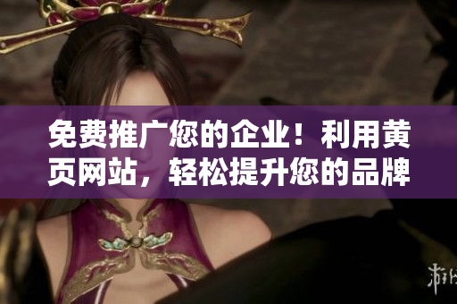 免費(fèi)推廣您的企業(yè)！利用黃頁(yè)網(wǎng)站，輕松提升您的品牌知名度！