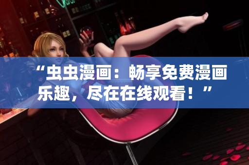 “蟲蟲漫畫：暢享免費(fèi)漫畫樂(lè)趣，盡在在線觀看！”