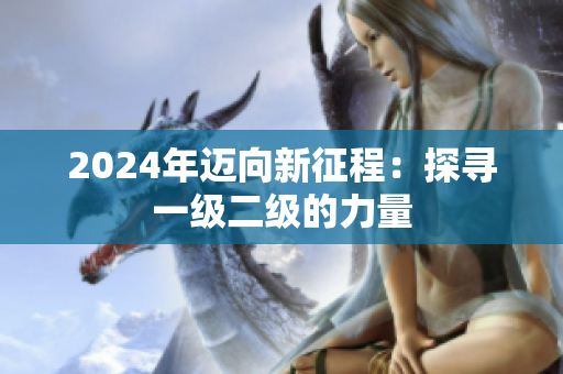 2024年邁向新征程：探尋一級二級的力量