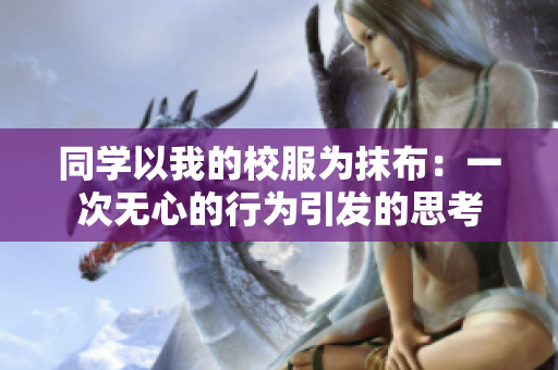 同學以我的校服為抹布：一次無心的行為引發(fā)的思考