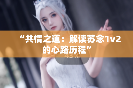 “共情之道：解讀蘇念1v2的心路歷程”