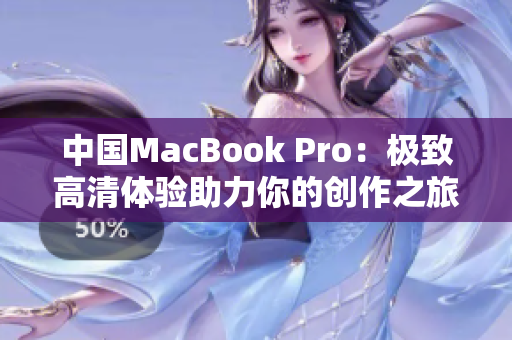 中國MacBook Pro：極致高清體驗(yàn)助力你的創(chuàng)作之旅