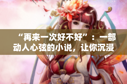“再來一次好不好”：一部動人心弦的小說，讓你沉浸在愛與痛的交織中。