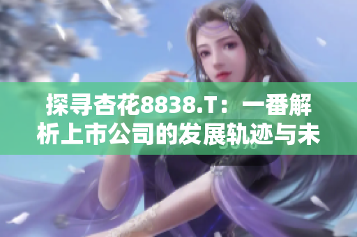 探尋杏花8838.T：一番解析上市公司的發(fā)展軌跡與未來前景