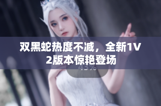 雙黑蛇熱度不減，全新1V2版本驚艷登場