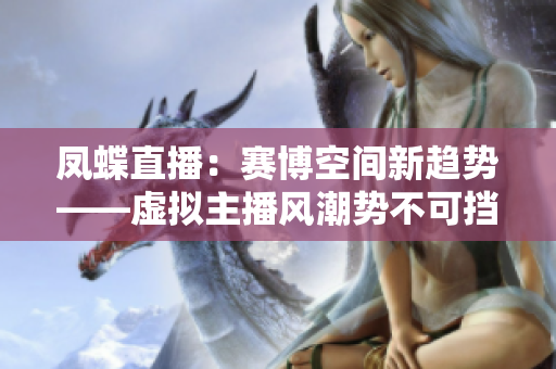 鳳蝶直播：賽博空間新趨勢――虛擬主播風潮勢不可擋