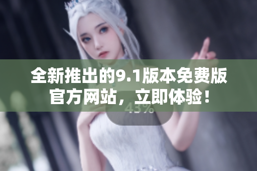 全新推出的9.1版本免費版官方網(wǎng)站，立即體驗！