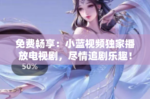 免費暢享：小藍視頻獨家播放電視劇，盡情追劇樂趣！