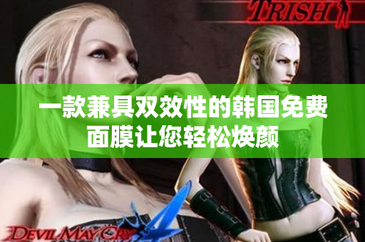 一款兼具雙效性的韓國(guó)免費(fèi)面膜讓您輕松煥顏