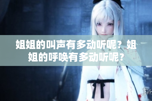 姐姐的叫聲有多動聽呢？姐姐的呼喚有多動聽呢？