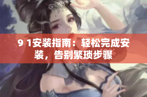 9 1安裝指南：輕松完成安裝，告別繁瑣步驟