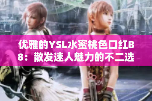 優(yōu)雅的YSL水蜜桃色口紅B8：散發(fā)迷人魅力的不二選擇