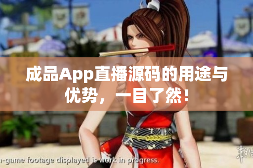 成品App直播源碼的用途與優(yōu)勢，一目了然！