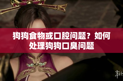 狗狗食物或口腔問題？如何處理狗狗口臭問題