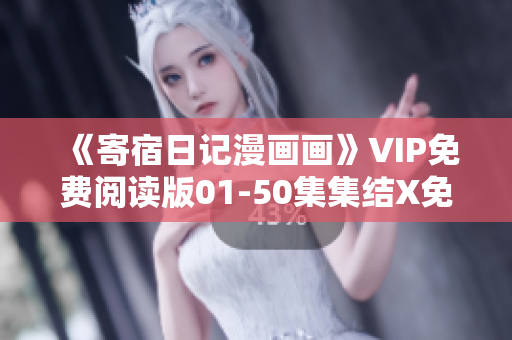 《寄宿日記漫畫畫》VIP免費閱讀版01-50集集結(jié)X免費大放送