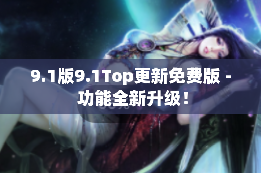 9.1版9.1Top更新免費版 - 功能全新升級！